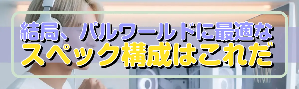 結局、パルワールドに最適なスペック構成はこれだ