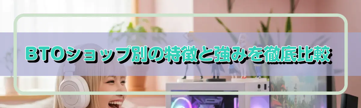 BTOショップ別の特徴と強みを徹底比較