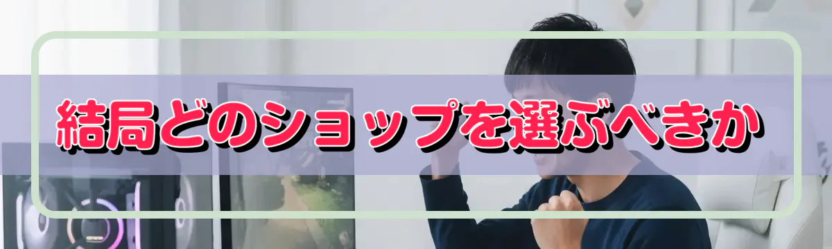 結局どのショップを選ぶべきか
