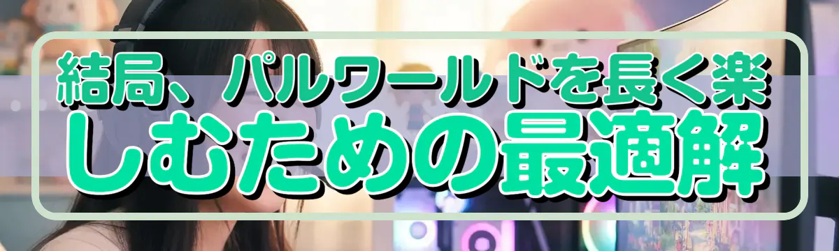 結局、パルワールドを長く楽しむための最適解