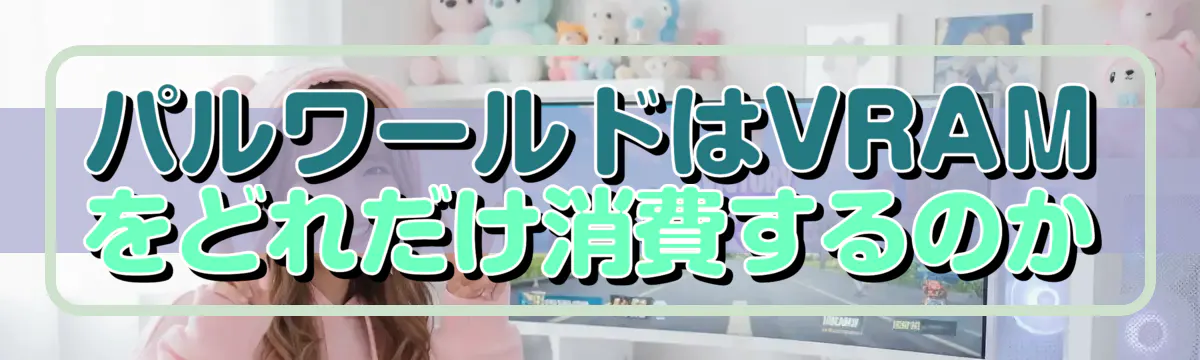 パルワールドはVRAMをどれだけ消費するのか