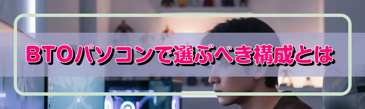 BTOパソコンで選ぶべき構成とは