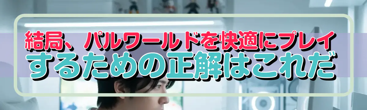 結局、パルワールドを快適にプレイするための正解はこれだ