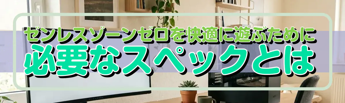 ゼンレスゾーンゼロを快適に遊ぶために必要なスペックとは