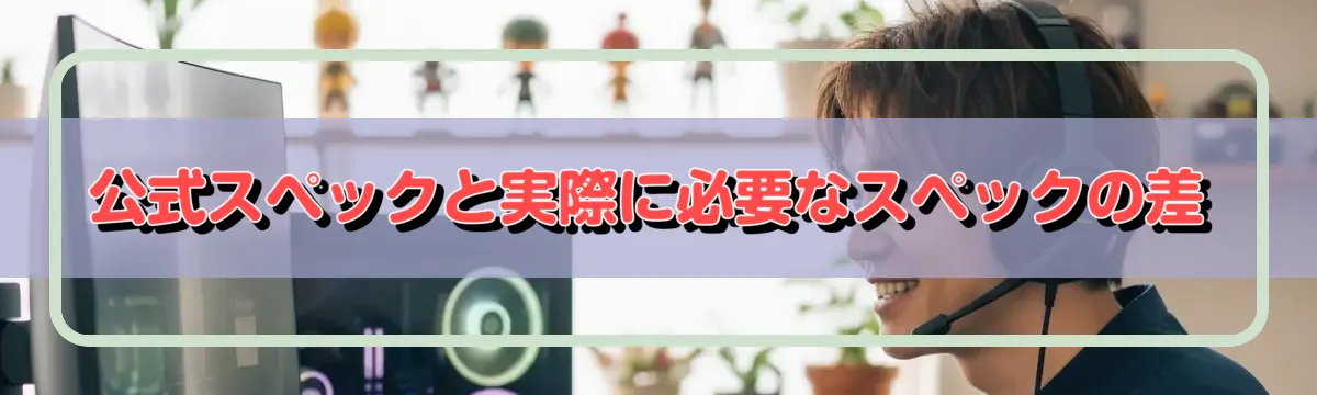 公式スペックと実際に必要なスペックの差