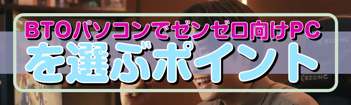 BTOパソコンでゼンゼロ向けPCを選ぶポイント