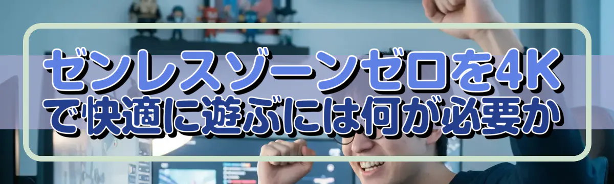ゼンレスゾーンゼロを4Kで快適に遊ぶには何が必要か
