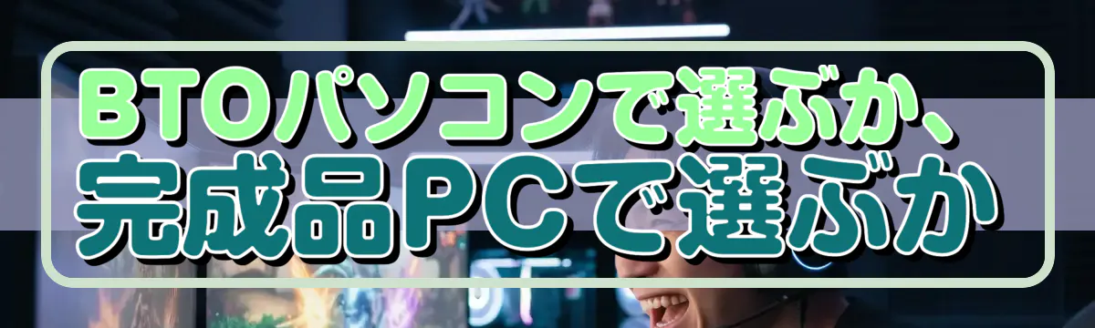 BTOパソコンで選ぶか、完成品PCで選ぶか