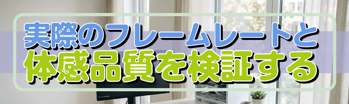 実際のフレームレートと体感品質を検証する