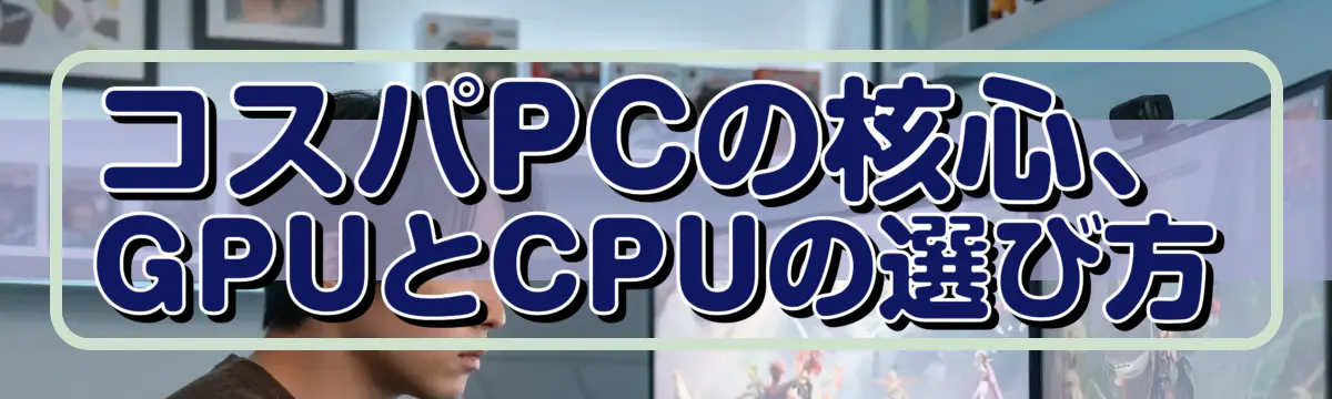 コスパPCの核心、GPUとCPUの選び方