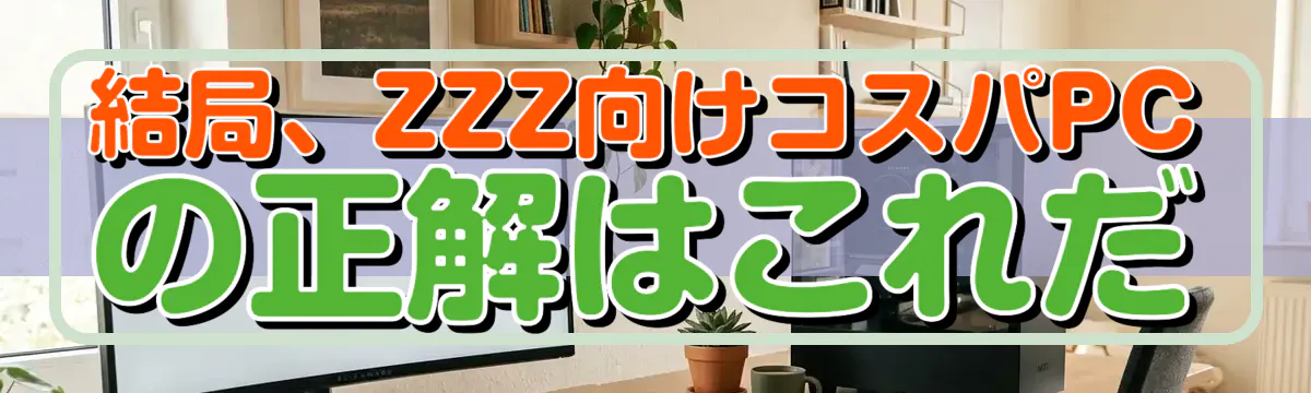 結局、ZZZ向けコスパPCの正解はこれだ