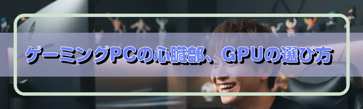 ゲーミングPCの心臓部、GPUの選び方