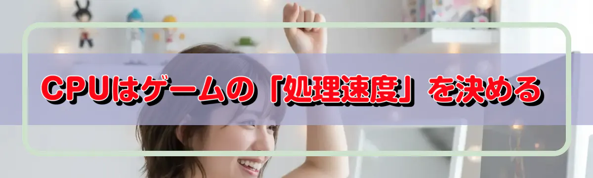 CPUはゲームの「処理速度」を決める
