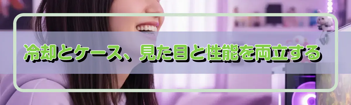 冷却とケース、見た目と性能を両立する