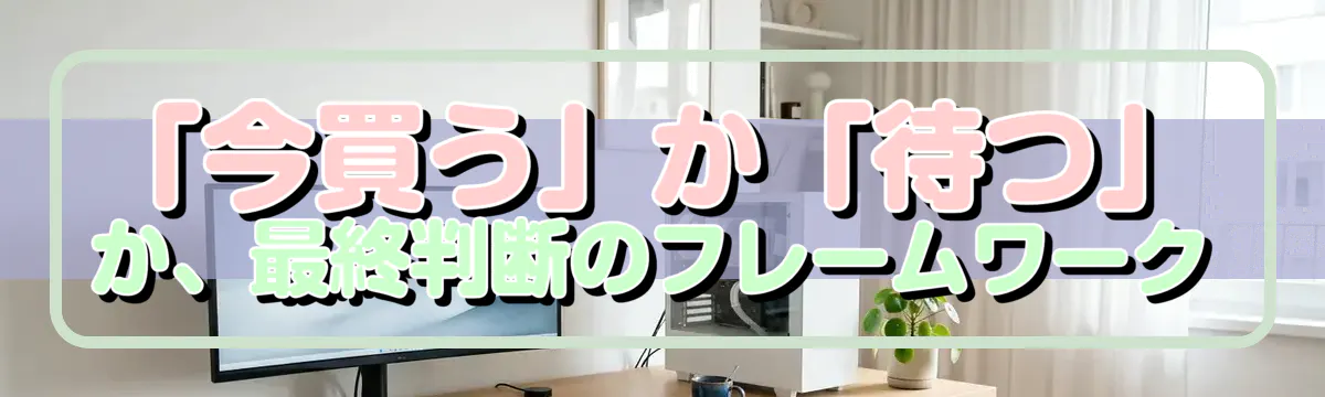 「今買う」か「待つ」か、最終判断のフレームワーク