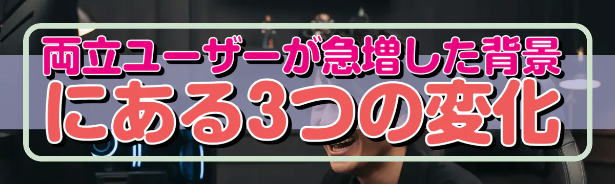 両立ユーザーが急増した背景にある3つの変化