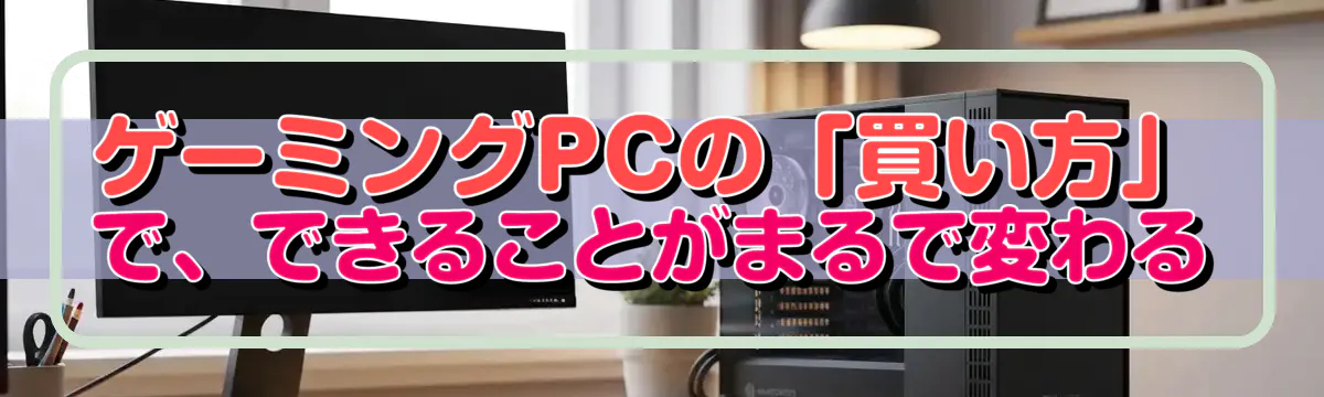 ゲーミングPCの「買い方」で、できることがまるで変わる