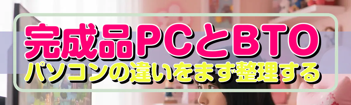 完成品PCとBTOパソコンの違いをまず整理する