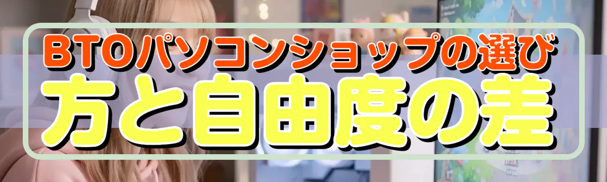 BTOパソコンショップの選び方と自由度の差