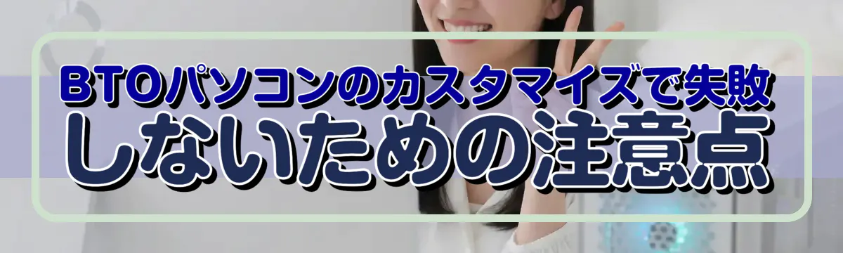 BTOパソコンのカスタマイズで失敗しないための注意点