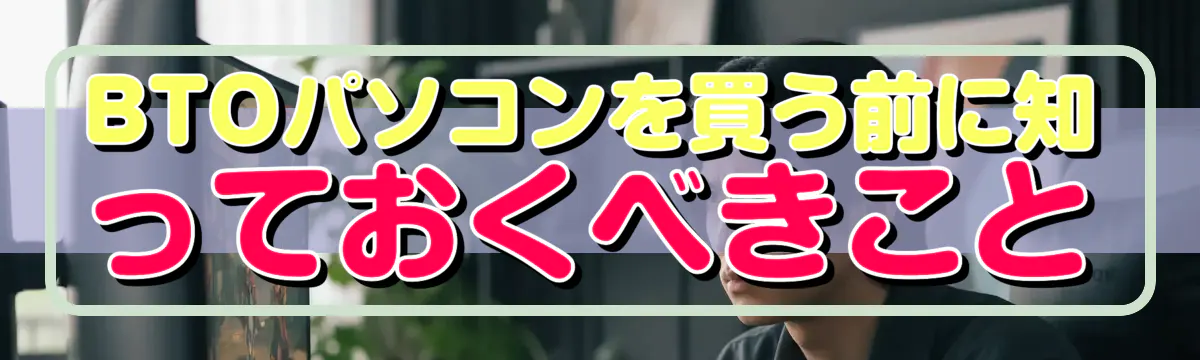 BTOパソコンを買う前に知っておくべきこと