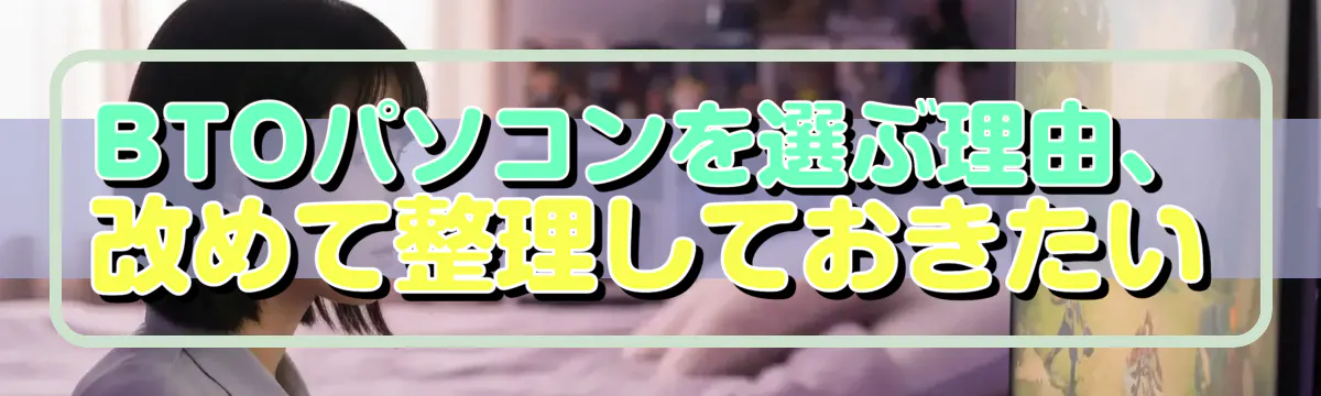BTOパソコンを選ぶ理由、改めて整理しておきたい