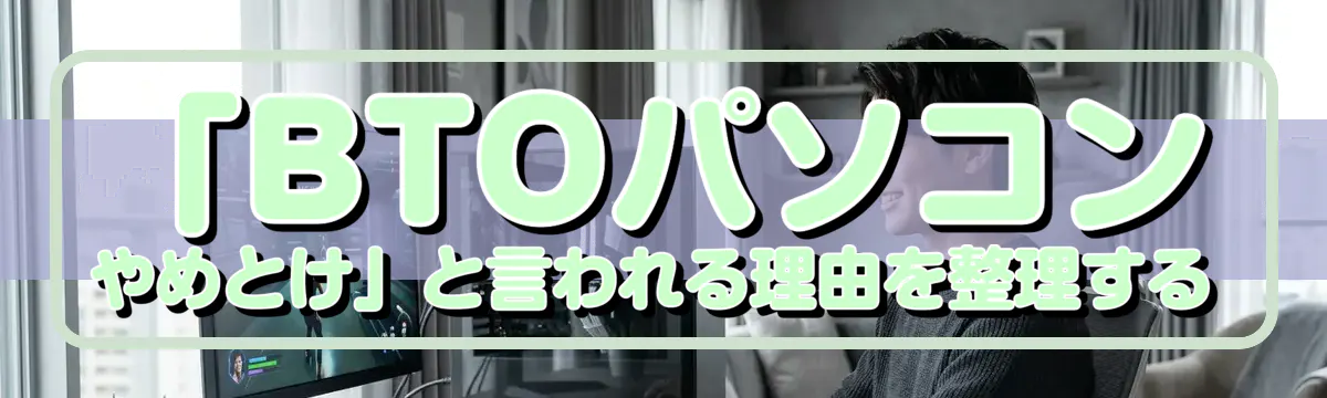 「BTOパソコン やめとけ」と言われる理由を整理する