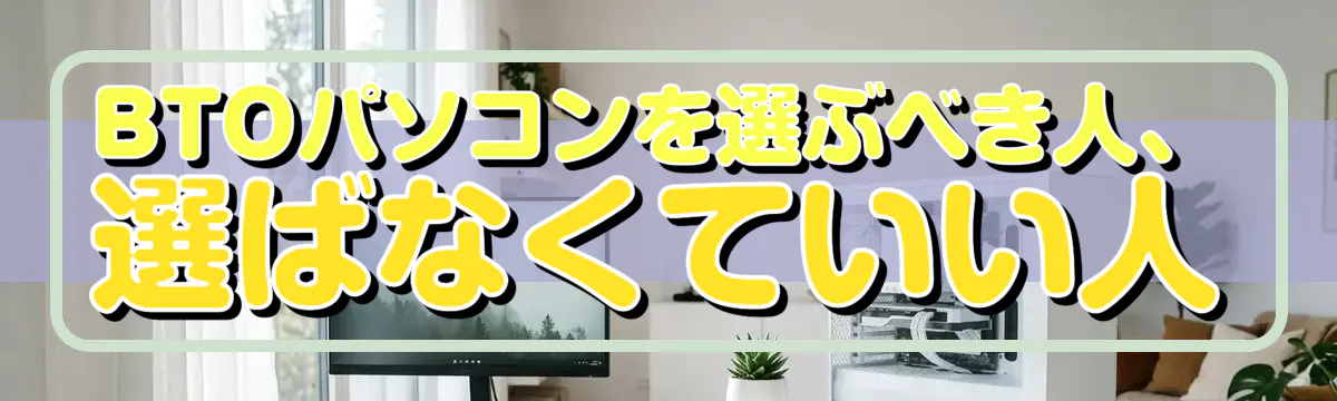 BTOパソコンを選ぶべき人、選ばなくていい人