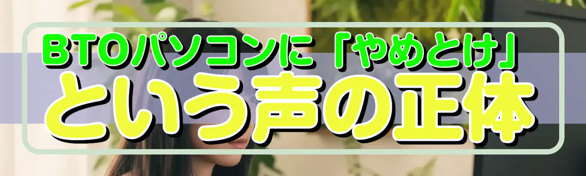 BTOパソコンに「やめとけ」という声の正体