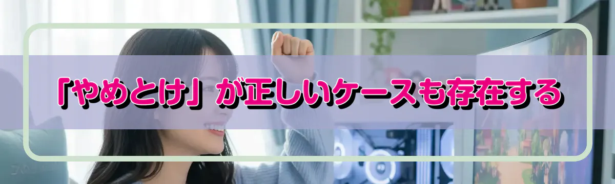 「やめとけ」が正しいケースも存在する