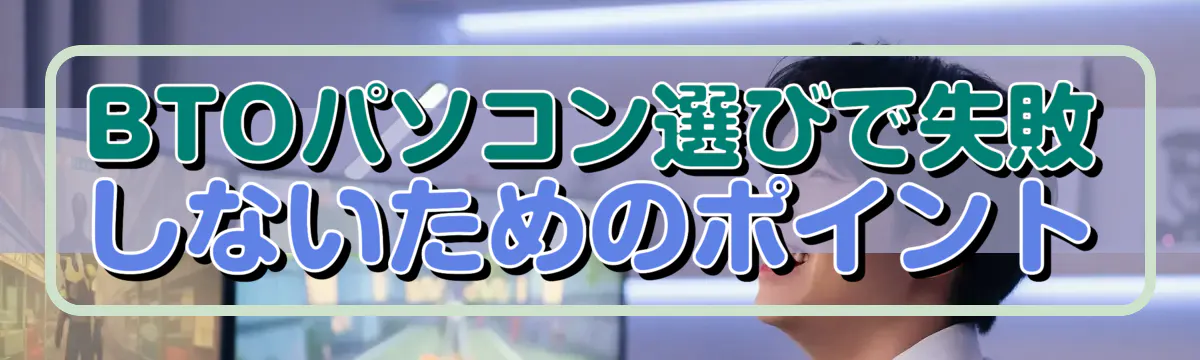 BTOパソコン選びで失敗しないためのポイント