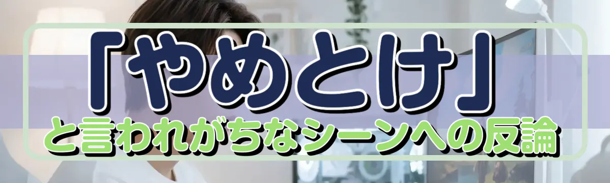 「やめとけ」と言われがちなシーンへの反論