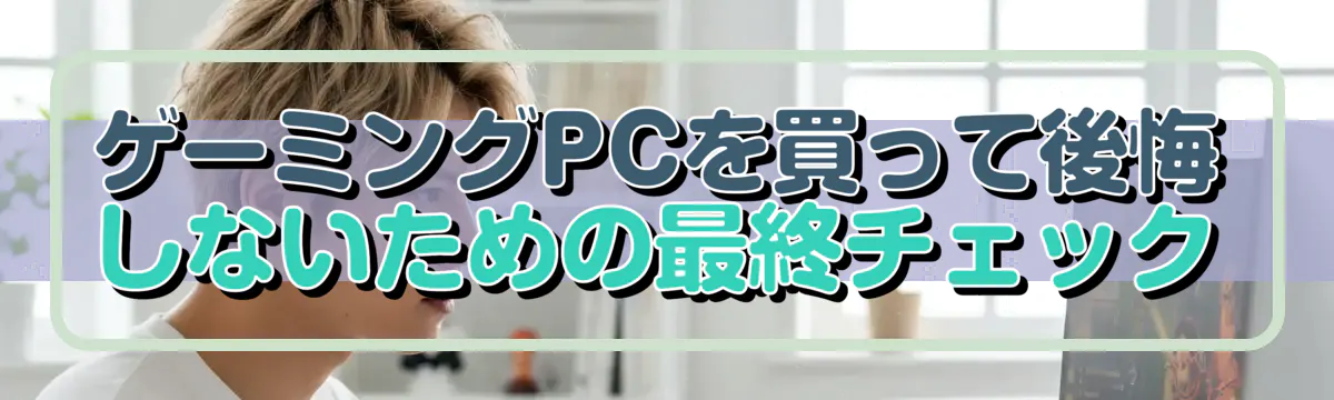 ゲーミングPCを買って後悔しないための最終チェック