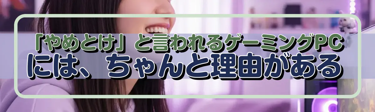 「やめとけ」と言われるゲーミングPCには、ちゃんと理由がある