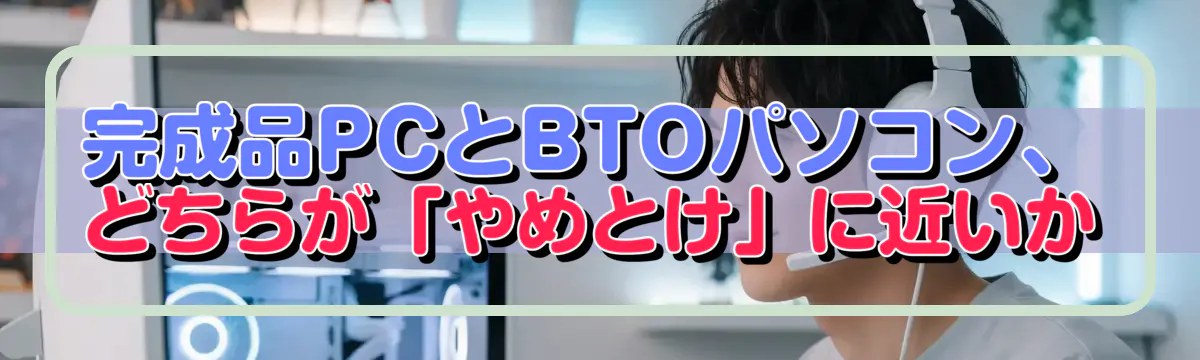 完成品PCとBTOパソコン、どちらが「やめとけ」に近いか